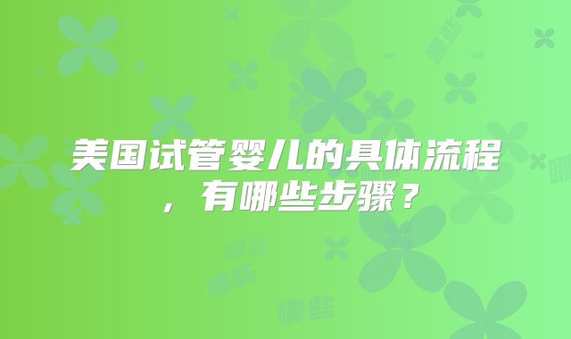 美国试管婴儿的具体流程，有哪些步骤？