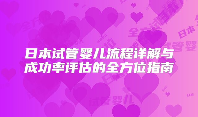 日本试管婴儿流程详解与成功率评估的全方位指南