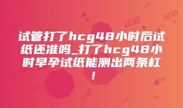 试管打了hcg48小时后试纸还准吗_打了hcg48小时早孕试纸能测出两条杠！