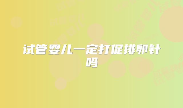 试管婴儿一定打促排卵针吗