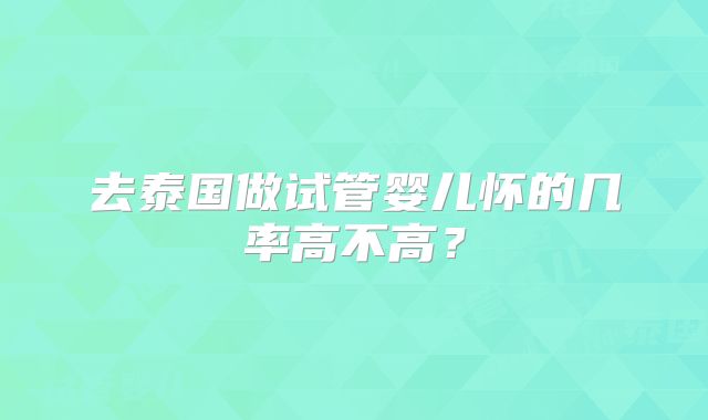 去泰国做试管婴儿怀的几率高不高？