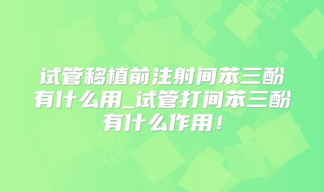 试管移植前注射间苯三酚有什么用_试管打间苯三酚有什么作用!