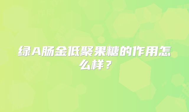 绿A肠金低聚果糖的作用怎么样？