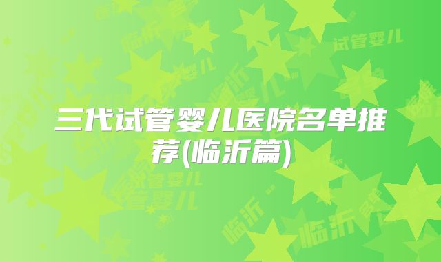 三代试管婴儿医院名单推荐(临沂篇)