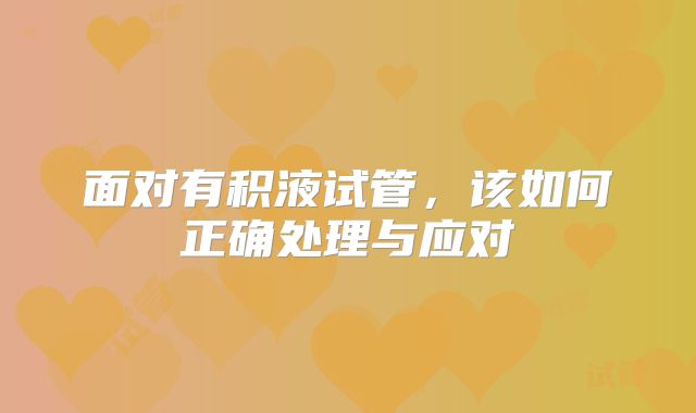 面对有积液试管，该如何正确处理与应对