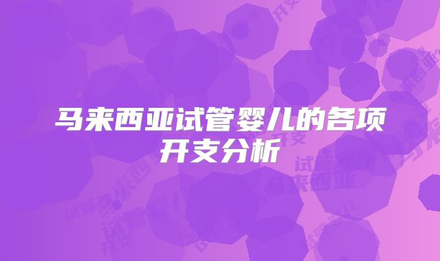马来西亚试管婴儿的各项开支分析