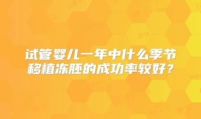 试管婴儿一年中什么季节移植冻胚的成功率较好？
