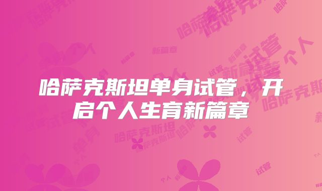 哈萨克斯坦单身试管，开启个人生育新篇章