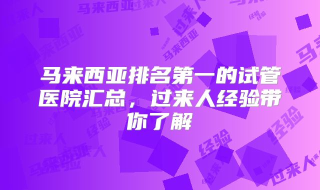 马来西亚排名第一的试管医院汇总，过来人经验带你了解