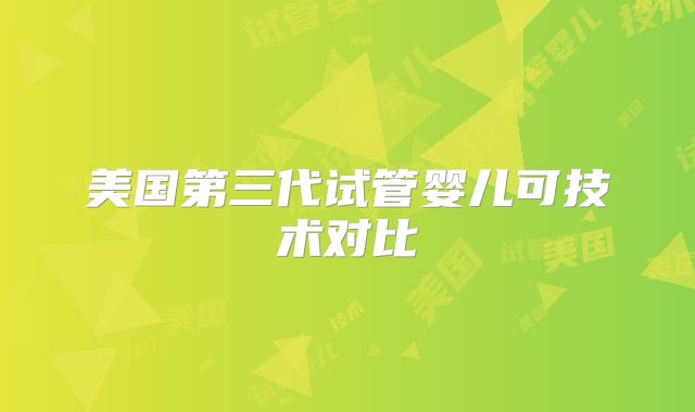 美国第三代试管婴儿可技术对比