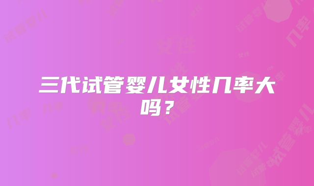 三代试管婴儿女性几率大吗？