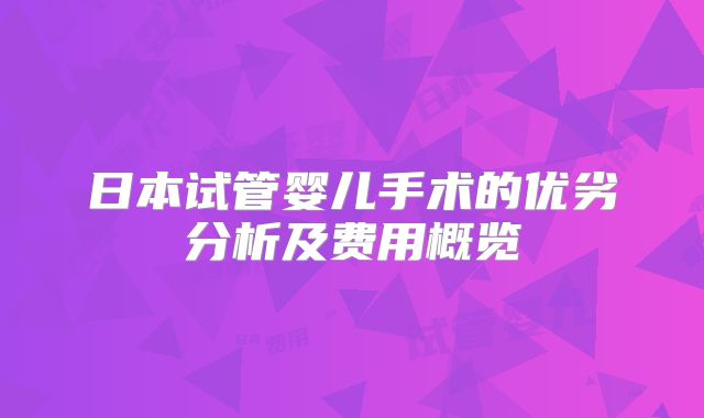 日本试管婴儿手术的优劣分析及费用概览
