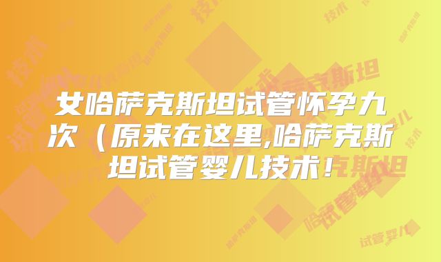 女哈萨克斯坦试管怀孕九次（原来在这里,哈萨克斯坦试管婴儿技术！