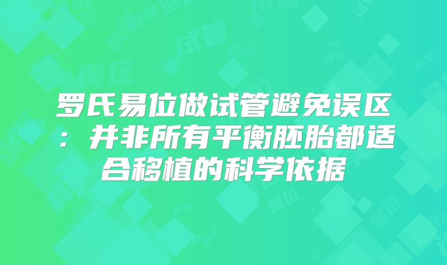 罗氏易位做试管避免误区：并非所有平衡胚胎都适合移植的科学依据