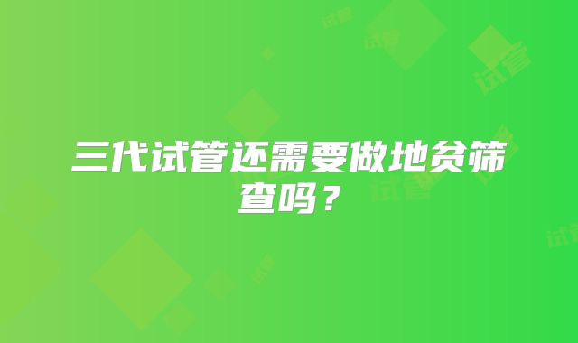 三代试管还需要做地贫筛查吗？
