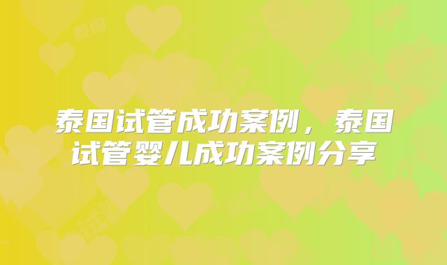 泰国试管成功案例，泰国试管婴儿成功案例分享