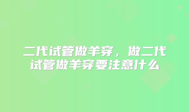 二代试管做羊穿,做二代试管做羊穿要注意什么