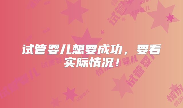 试管婴儿想要成功，要看实际情况！