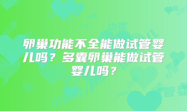 卵巢功能不全能做试管婴儿吗？多囊卵巢能做试管婴儿吗？