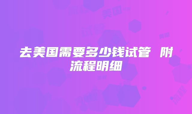 去美国需要多少钱试管 附流程明细