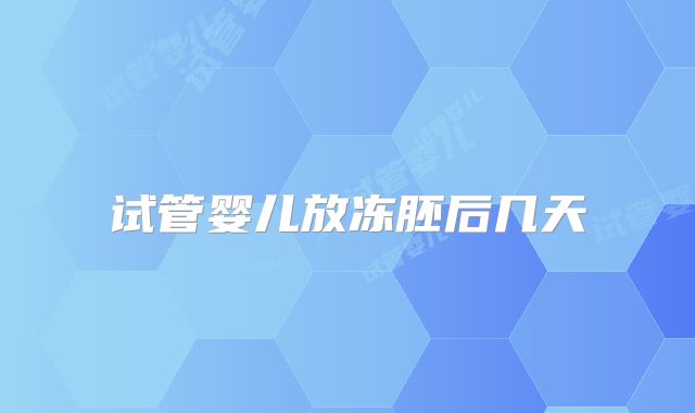 试管婴儿放冻胚后几天