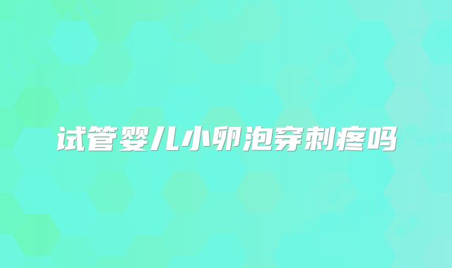 试管婴儿小卵泡穿刺疼吗