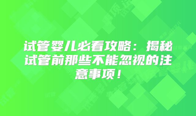 试管婴儿必看攻略：揭秘试管前那些不能忽视的注意事项！
