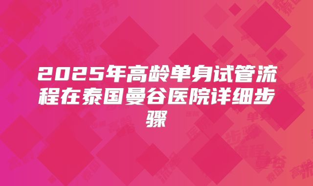 2025年高龄单身试管流程在泰国曼谷医院详细步骤