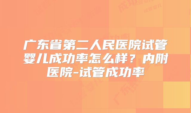 广东省第二人民医院试管婴儿成功率怎么样？内附医院-试管成功率