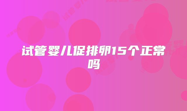 试管婴儿促排卵15个正常吗