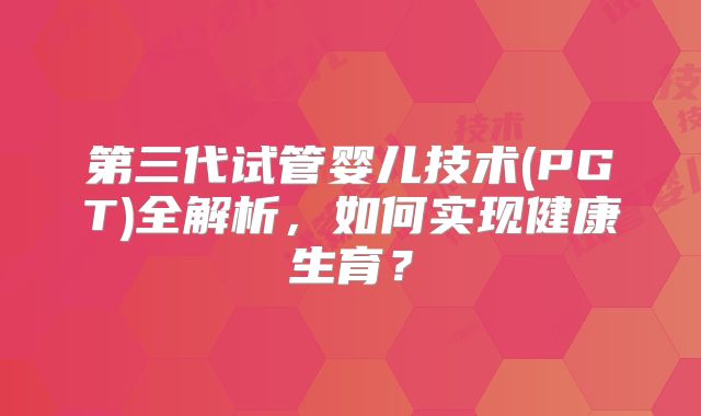 第三代试管婴儿技术(PGT)全解析，如何实现健康生育？