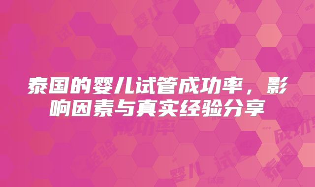 泰国的婴儿试管成功率，影响因素与真实经验分享