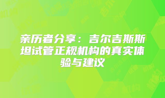 亲历者分享：吉尔吉斯斯坦试管正规机构的真实体验与建议