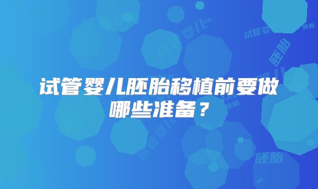 试管婴儿胚胎移植前要做哪些准备？