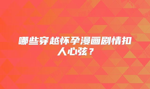 哪些穿越怀孕漫画剧情扣人心弦？