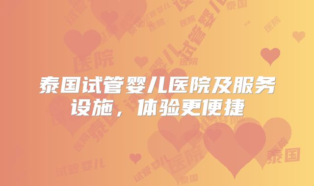 泰国试管婴儿医院及服务设施，体验更便捷