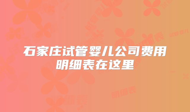 石家庄试管婴儿公司费用明细表在这里