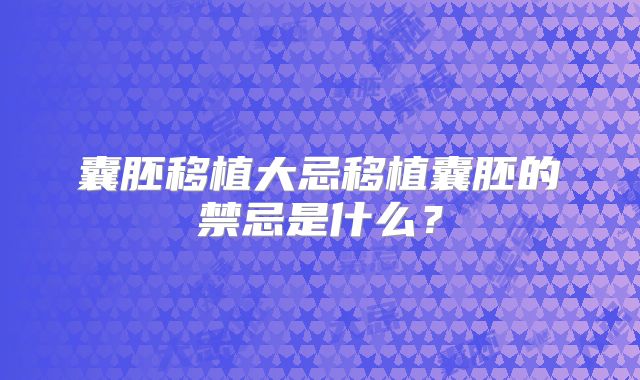 囊胚移植大忌移植囊胚的禁忌是什么？