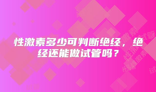 性激素多少可判断绝经，绝经还能做试管吗？