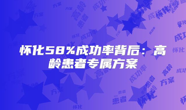 怀化58%成功率背后：高龄患者专属方案
