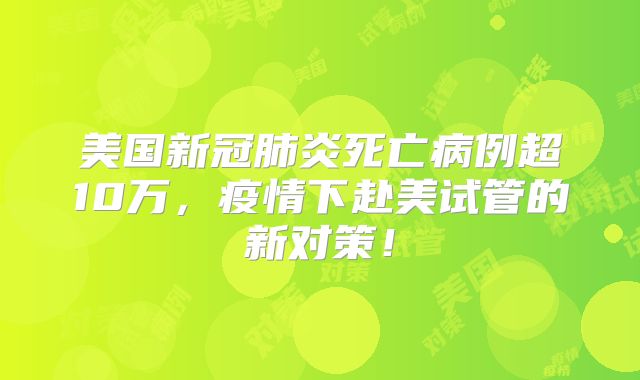 美国新冠肺炎死亡病例超10万,疫情下赴美试管的新对策!