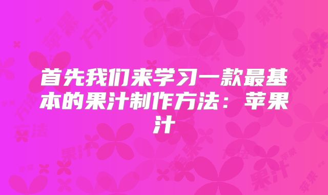 首先我们来学习一款最基本的果汁制作方法：苹果汁
