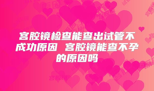 宫腔镜检查能查出试管不成功原因 宫腔镜能查不孕的原因吗