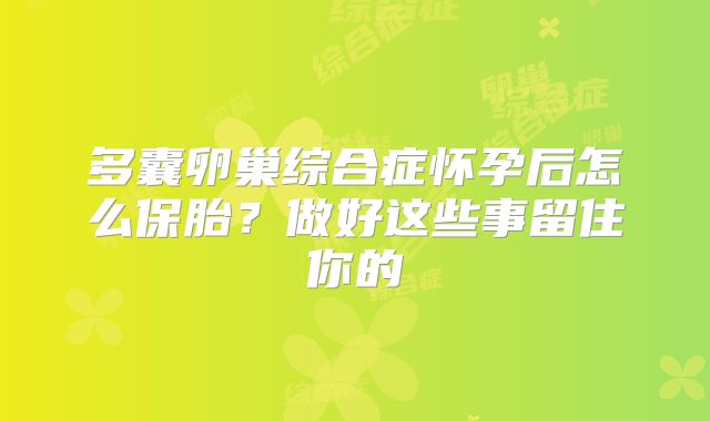 多囊卵巢综合症怀孕后怎么保胎?做好这些事留住你的