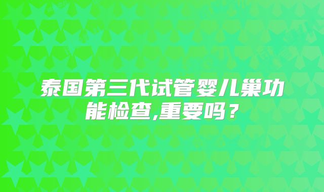 泰国第三代试管婴儿巢功能检查,重要吗？