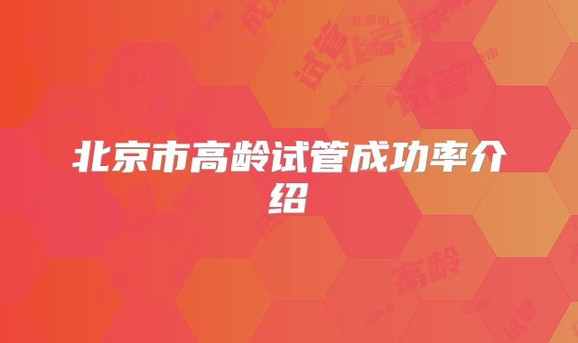 北京市高龄试管成功率介绍