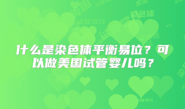 什么是染色体平衡易位？可以做美国试管婴儿吗？