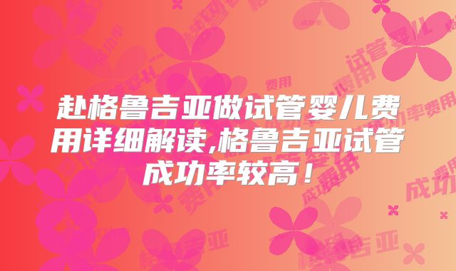 赴格鲁吉亚做试管婴儿费用详细解读,格鲁吉亚试管成功率较高！