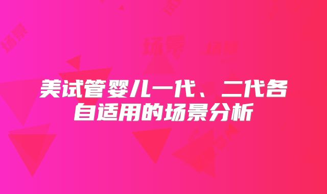 美试管婴儿一代、二代各自适用的场景分析