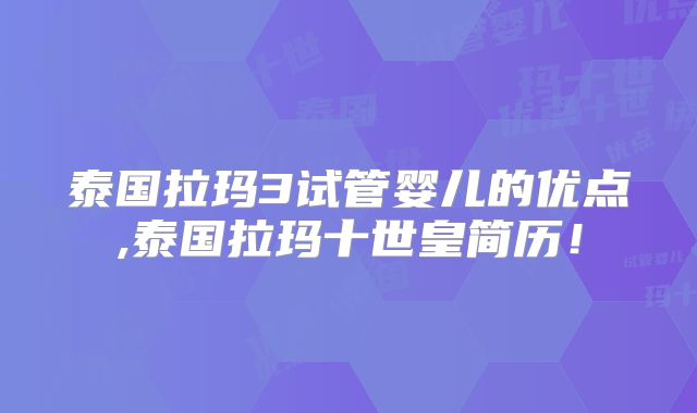 泰国拉玛3试管婴儿的优点,泰国拉玛十世皇简历！